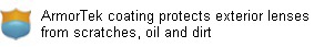 ArmorTek protects exterior lenses from scratches, oil and dirt. ArmorTek