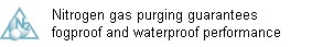 Nitrogen gas purging delivers fogproof, waterproof performance. Nitrogen Purged